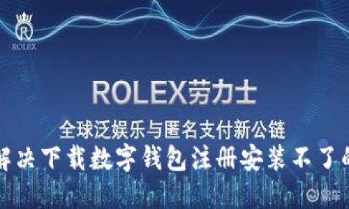 如何解决下载数字钱包注册安装不了的问题