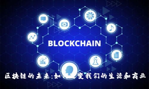 区块链的未来：如何改变我们的生活和商业