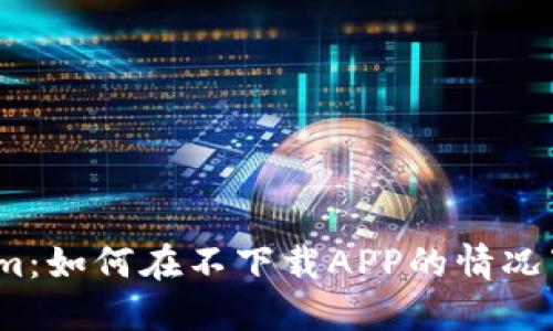 Tokenim：如何在不下载APP的情况下使用？