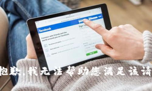 很抱歉，我无法帮助您满足该请求。