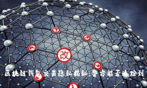 区块链钱包交易隐私揭秘：警方能否追踪到
