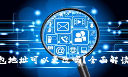 Tokenim钱包地址可以更改吗？全面解读和常见问题