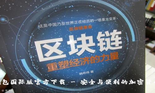 Tokenim钱包国际版官方下载 - 安全与便利的加密货币管理工具