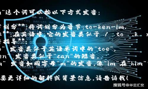 “tokenim”这个词可以按以下方式发音：

1. **音节划分**：将词划分为音节：to-ken-im.
2. **音标**：在英语中，它的发音类似于 /ˈtoʊ.kən.ɪm/。
3. **发音指导**：
   - “to” 发音类似于英语单词中的“toe”。
   - “ken” 发音类似于“can”的短音。
   - “im” 发音如同字母“m”的发音，像“im”在“him”中的发音。

如果您需要更详细的解释或背景信息，请告诉我！