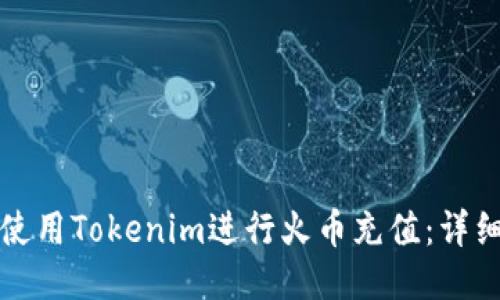 如何使用Tokenim进行火币充值：详细指南