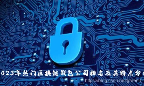 2023年热门区块链钱包公司排名及其特点分析
