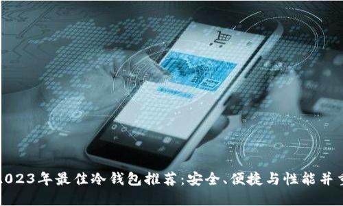 2023年最佳冷钱包推荐：安全、便捷与性能并重