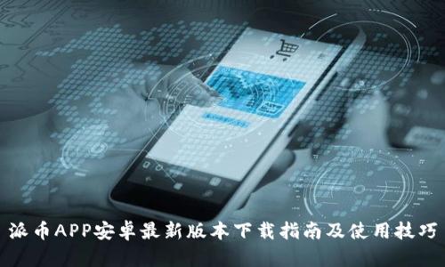 派币APP安卓最新版本下载指南及使用技巧