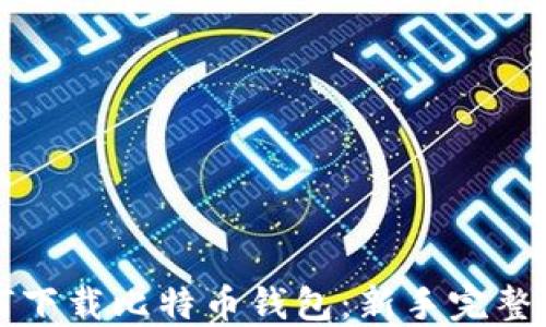 
如何下载比特币钱包：新手完整指南