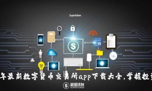 2023年最新数字货币交易所app下载大全，掌握投资先机