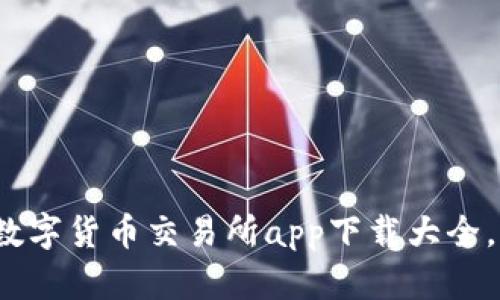 2023年最新数字货币交易所app下载大全，掌握投资先机