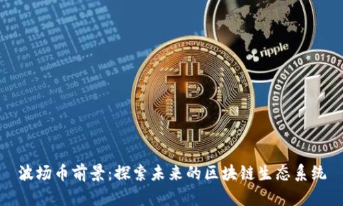 波场币前景：探索未来的区块链生态系统