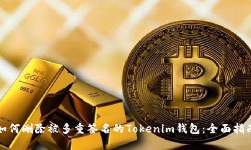 如何删除被多重签名的Tokenim钱包：全面指南