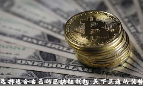 
如何选择适合自己的区块链钱包：天下互通的优势分析
