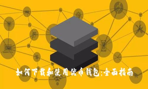 如何下载和使用优币钱包：全面指南