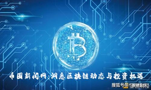 币圈新闻网：洞悉区块链动态与投资机遇