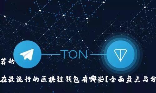 推荐的

现在最流行的区块链钱包有哪些？全面盘点与分析