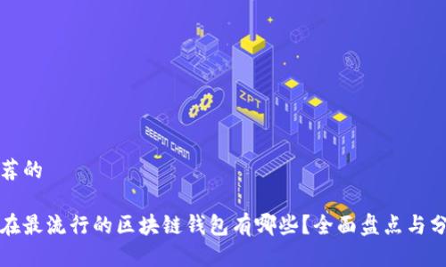 推荐的

现在最流行的区块链钱包有哪些？全面盘点与分析