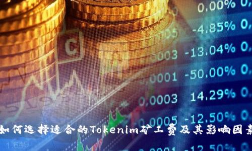 如何选择适合的Tokenim矿工费及其影响因素