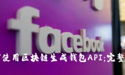 如何使用区块链生成钱包API：完整指南