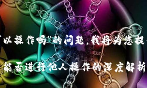 关于“tokenim别人可以操作吗”的问题，我将为您提供详细的分析和解答。

### Tokenim：用户能否进行他人操作的深度解析