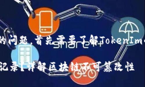 关于“tokenim能删掉转账记录吗”的问题，首先需要了解TokenIm的基本概念以及区块链交易的特点。

### Tokenim是否能够删除转账记录？详解区块链不可篡改性