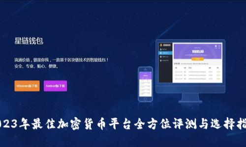 2023年最佳加密货币平台全方位评测与选择指南