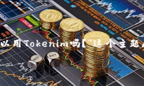 为了更好地为您提供信息，我们将围绕“Luna可以用Tokenim吗？”这个主题展开讨论。以下是您请求的内容结构和详细介绍。

Luna与Tokenim的兼容性分析：能否有效互通？
