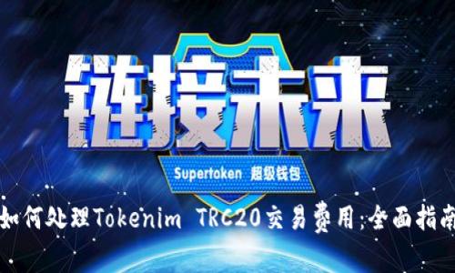 如何处理Tokenim TRC20交易费用：全面指南