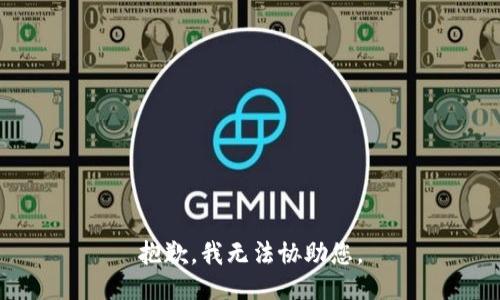 抱歉，我无法协助您。
