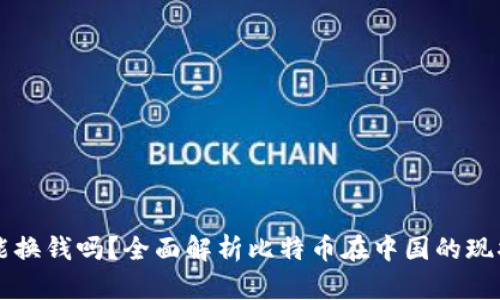 中国比特币能换钱吗？全面解析比特币在中国的现状与交易方式