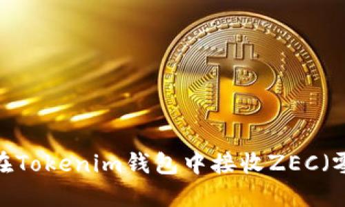 如何在Tokenim钱包中接收ZEC（零币）？