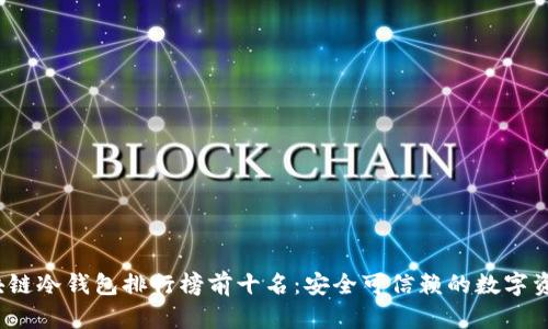 2023年区块链冷钱包排行榜前十名：安全可信赖的数字资产保护方案