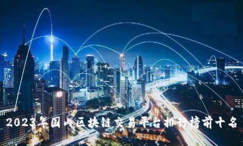 2023年国内区块链交易平台排行榜前十名