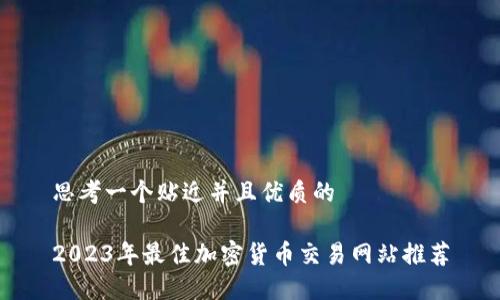 思考一个贴近并且优质的 

2023年最佳加密货币交易网站推荐