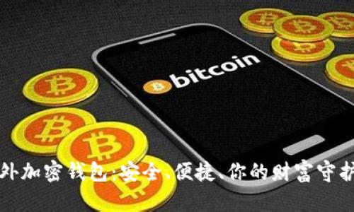 海外加密钱包：安全、便捷、你的财富守护神