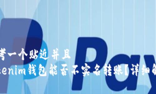 思考一个贴近并且  
Tokenim钱包能否不实名转账？详细解析