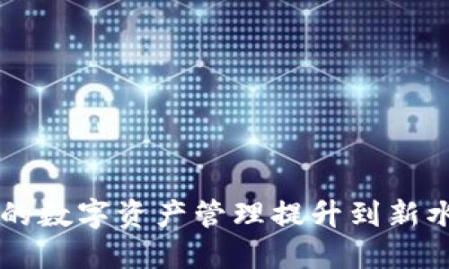 Tokenim：将您的数字资产管理提升到新水平的解决方案