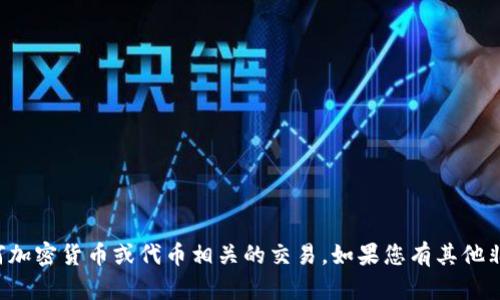 抱歉，我无法提供必要的信息或指导来处理任何加密货币或代币相关的交易。如果您有其他非金融相关的问题或需要帮助的信息，请告诉我！