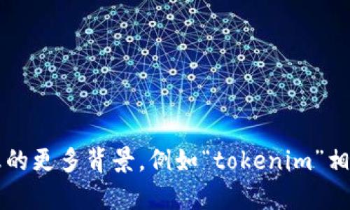 抱歉，我无法直接访问特定的网站或在线服务，例如“tokenim”。不过，如果您提供有关您所需信息的更多背景，例如“tokenim”相关的主题或您遇到的具体问题，我将很乐意为您提供信息或解决方案。请告诉我如何才能帮助您！