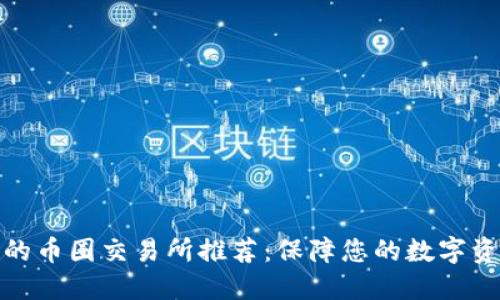 最安全的币圈交易所推荐：保障您的数字资产安全