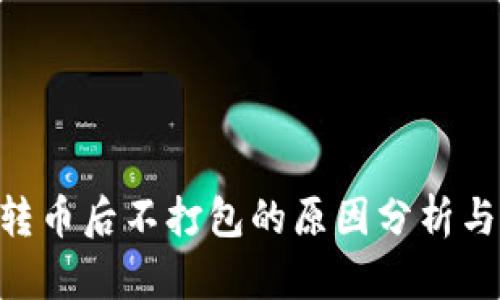 Tokenim转币后不打包的原因分析与解决方案