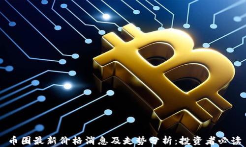 
币圈最新价格消息及走势分析：投资者必读
