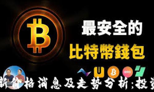 
币圈最新价格消息及走势分析：投资者必读