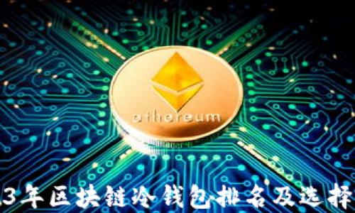 
2023年区块链冷钱包排名及选择指南