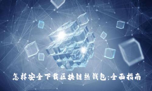 怎样安全下载区块链热钱包：全面指南