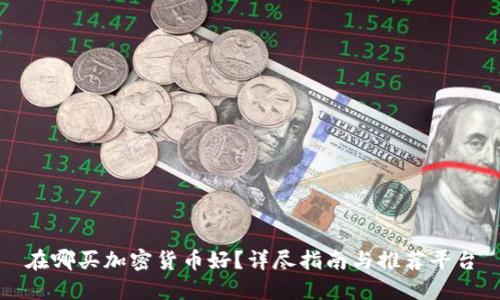 在哪买加密货币好？详尽指南与推荐平台