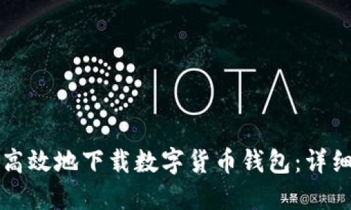如何安全高效地下载数字货币钱包：详细步骤指南