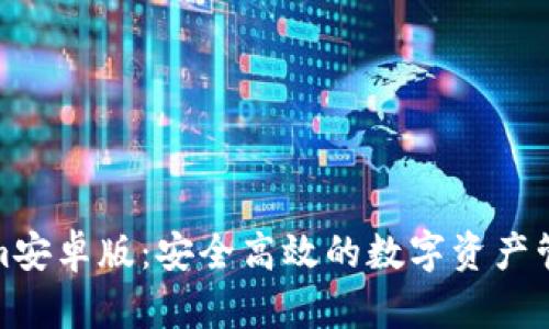 Tokenim安卓版：安全高效的数字资产管理工具