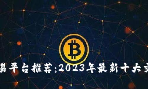 比特币交易平台推荐：2023年最新十大交易所解析